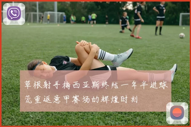 草根射手梅西亚斯终结一年半进球荒重返意甲赛场的辉煌时刻