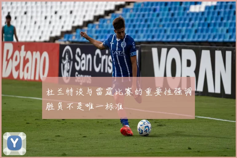 杜兰特谈与雷霆比赛的重要性强调胜负不是唯一标准