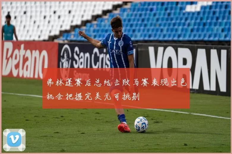 弗林蓬赛后总结击败马赛表现出色机会把握完美无可挑剔