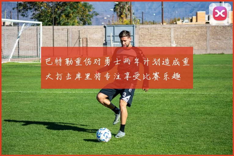 巴特勒重伤对勇士两年计划造成重大打击库里将专注享受比赛乐趣