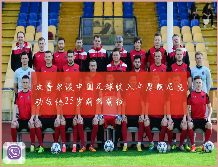 坎普尔谈中国足球收入丰厚朗尼克劝告他25岁前勿前往