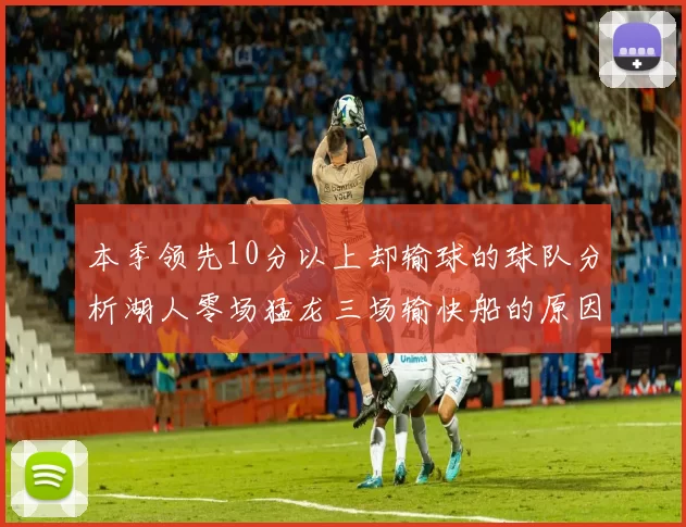本季领先10分以上却输球的球队分析湖人零场猛龙三场输快船的原因