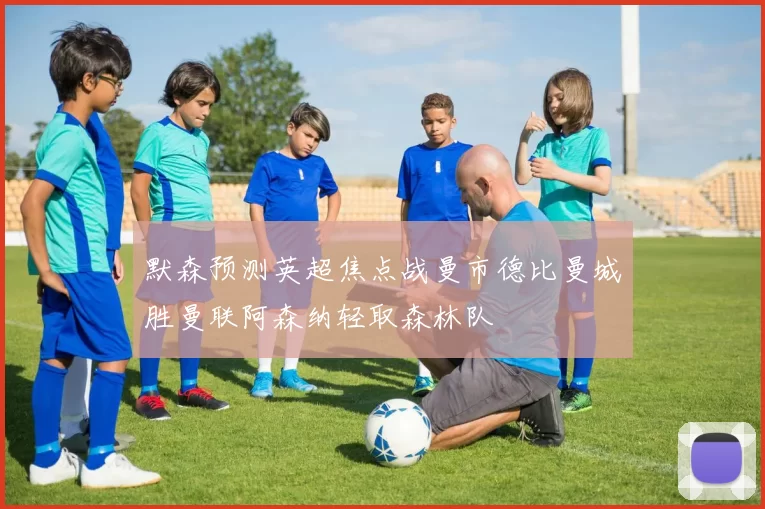 默森预测英超焦点战曼市德比曼城胜曼联阿森纳轻取森林队