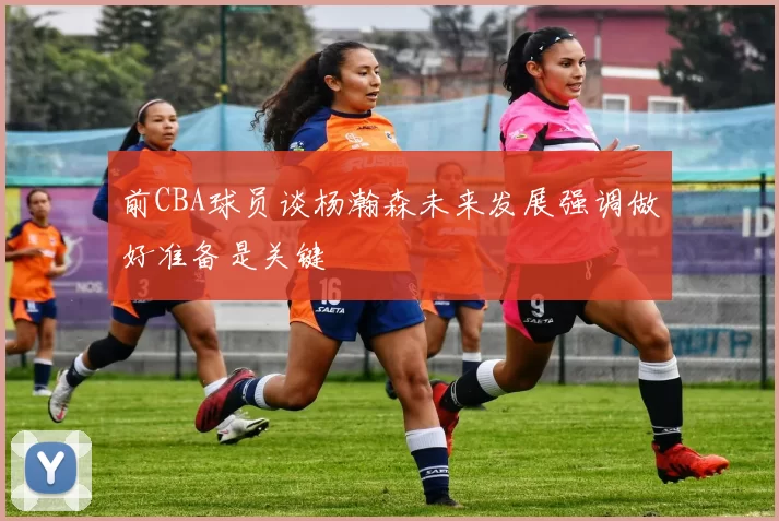 前CBA球员谈杨瀚森未来发展强调做好准备是关键