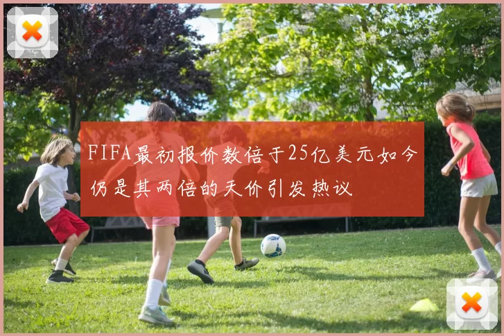 FIFA最初报价数倍于25亿美元如今仍是其两倍的天价引发热议