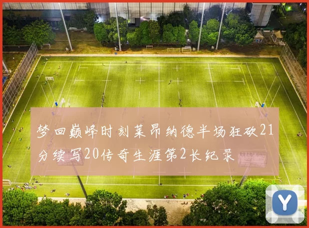 梦回巅峰时刻莱昂纳德半场狂砍21分续写20传奇生涯第2长纪录